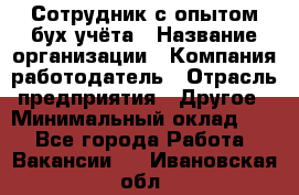 Сотрудник с опытом бух.учёта › Название организации ­ Компания-работодатель › Отрасль предприятия ­ Другое › Минимальный оклад ­ 1 - Все города Работа » Вакансии   . Ивановская обл.